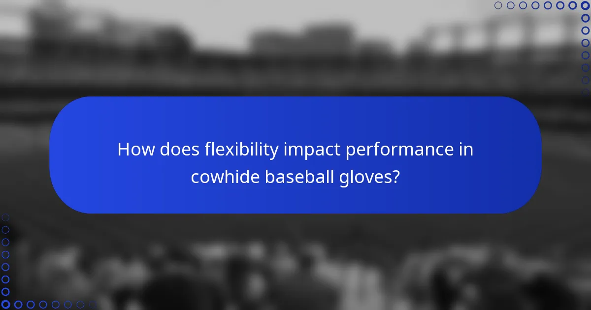 How does flexibility impact performance in cowhide baseball gloves?