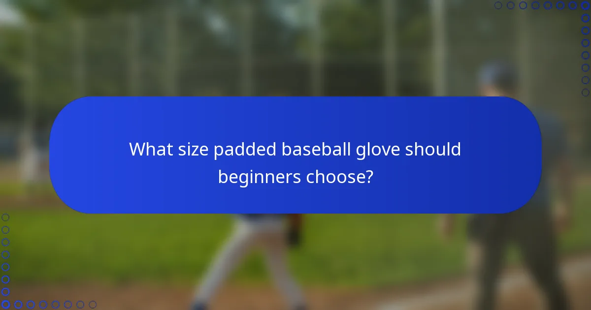 What size padded baseball glove should beginners choose?